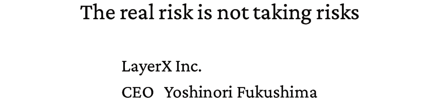 The real risk is not taking risks. LayerX Inc. CEO Yoshinori Fukushima