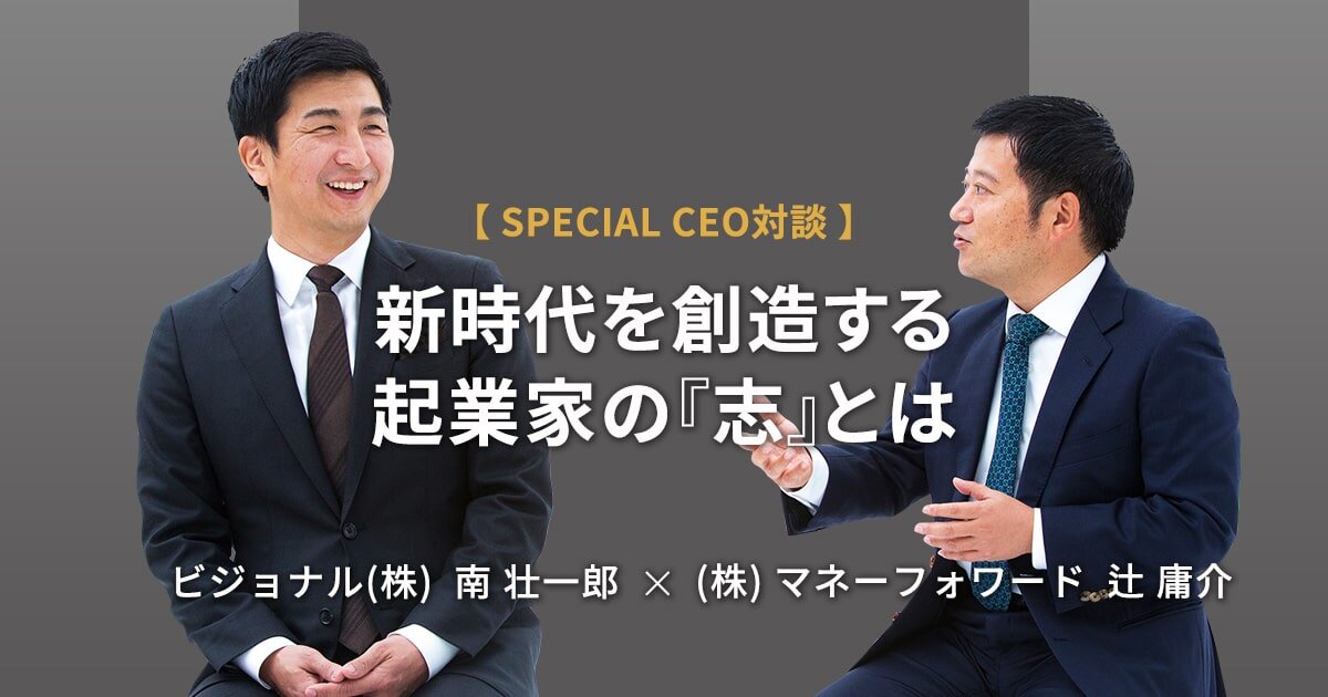 新時代を創造する起業家の『志』とは【SPECIAL CEO対談：マネーフォワード 辻 庸介 × ビジョナル 南 壮一郎】