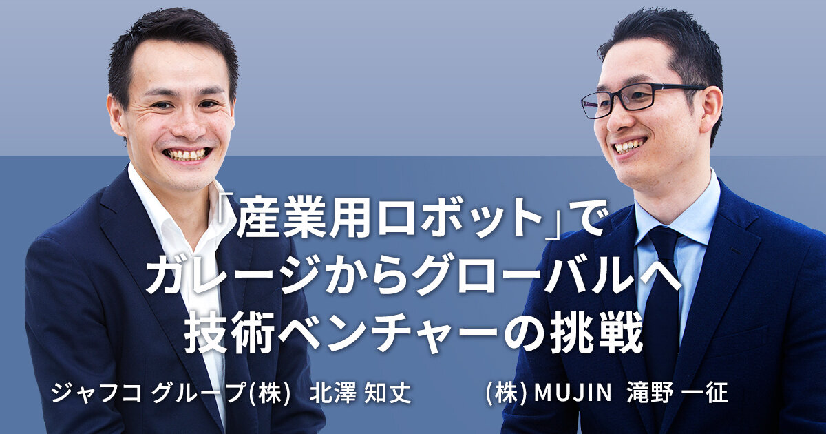 「産業用ロボット」でガレージからグローバルへ 技術ベンチャーの挑戦【MUJIN 滝野 一征 & JAFCO】