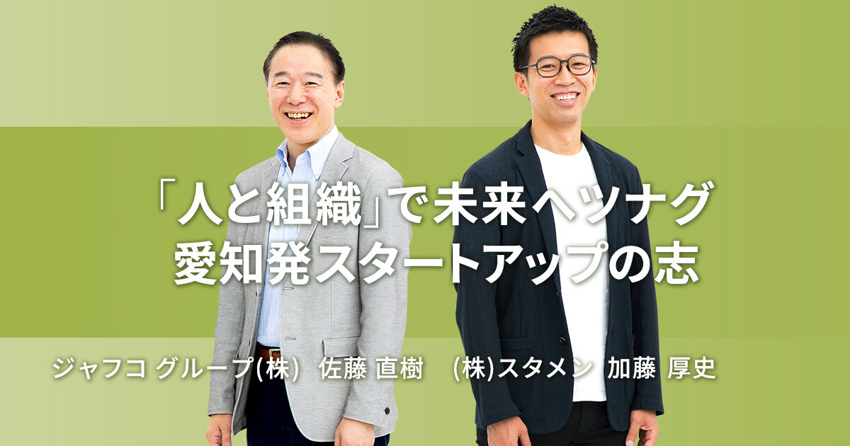 Toward the future with "people and organizations" Aichi-based startup aspirations [Stamen Atsushi Kato & JAFCO]