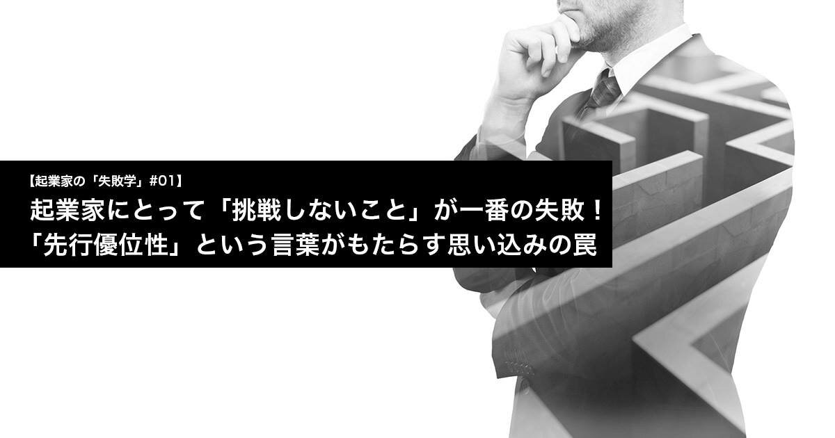 起業家にとって「挑戦しないこと」が一番の失敗！ 「先行優位性」という言葉がもたらす思い込みの罠