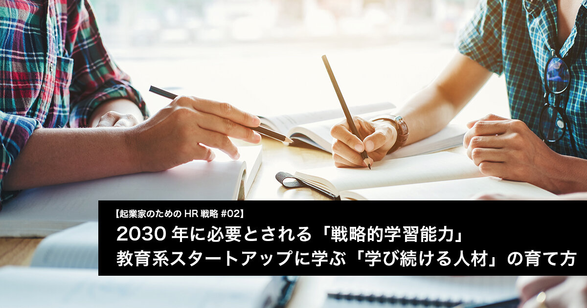 2030年に必要とされる「戦略的学習能力」 教育系スタートアップに学ぶ、「学び続ける人材」の育て方