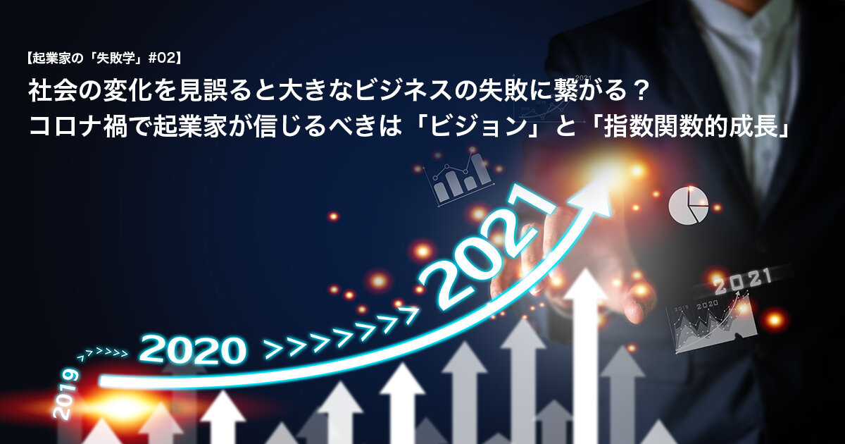 社会の変化を見誤ると大きなビジネスの失敗に繋がる？ コロナ禍で起業家が信じるべきは「ビジョン」と「指数関数的成長」