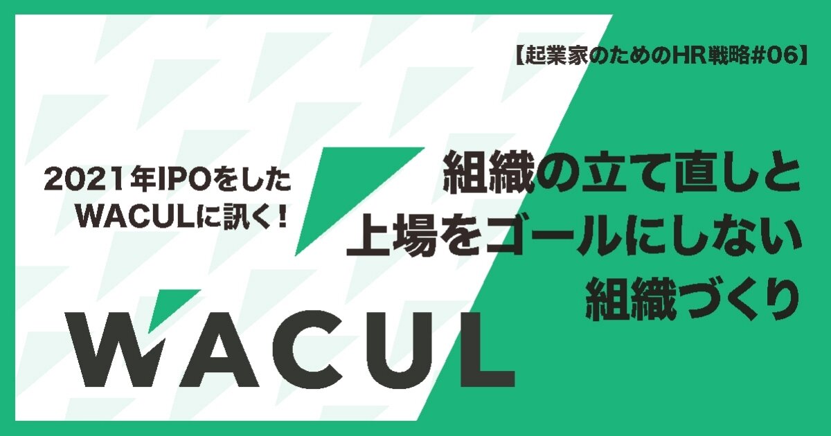 2021年IPOをしたWACULに訊く！ 組織の立て直しと上場をゴールにしない組織づくり