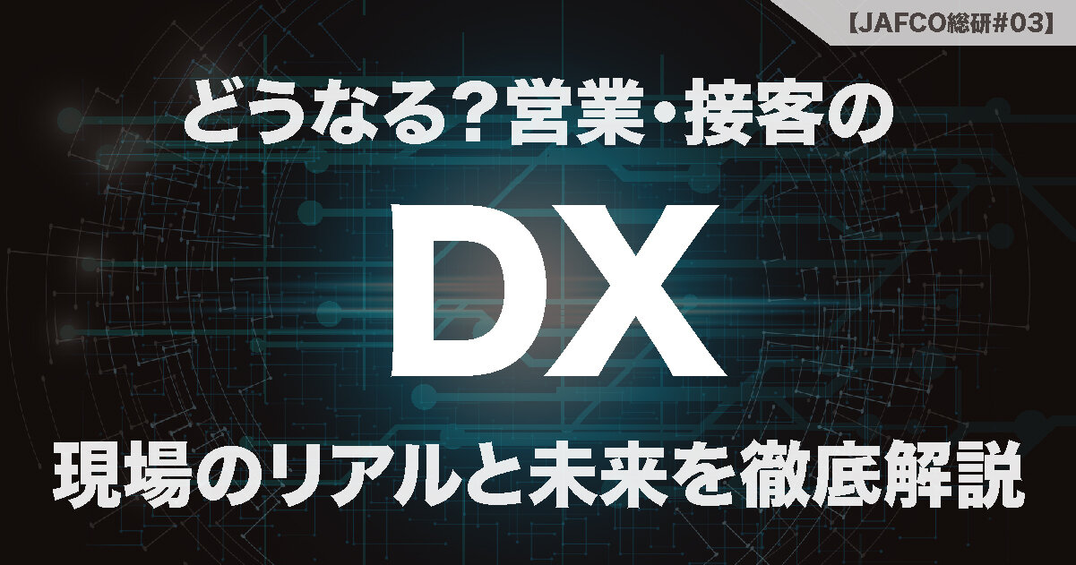 どうなる？営業・接客のDX！ 現場のリアルと未来を徹底解説