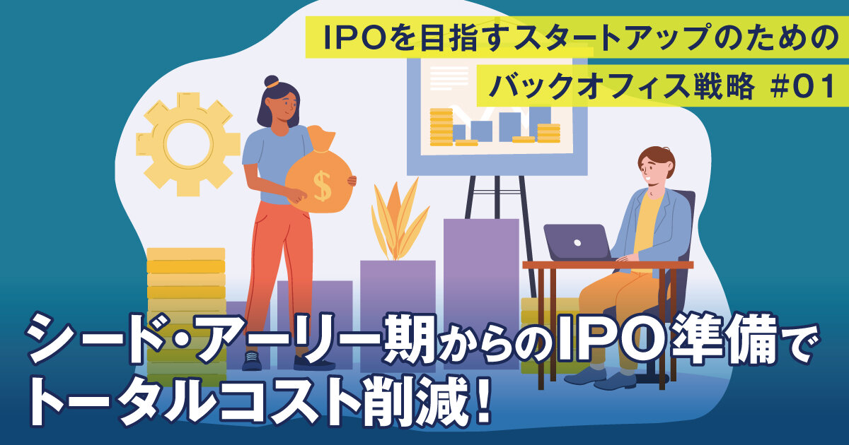 シード・アーリー期からのIPO準備でトータルコスト削減！