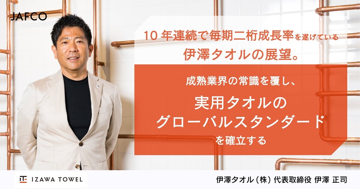 10年連続で毎期二桁成長率を遂げている伊澤タオルの展望。 成熟業界の常識を覆し、実用タオルのグローバルスタンダードを確立する