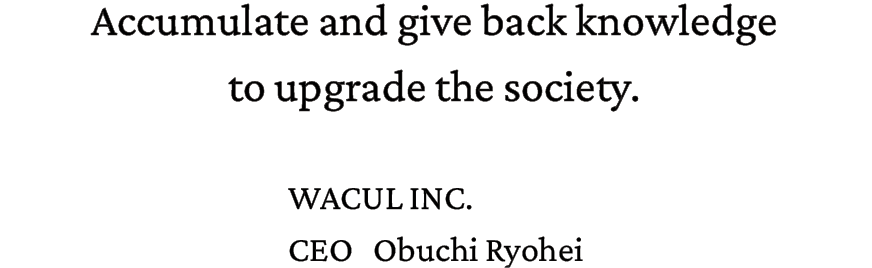 Accumulate and give back knowledge to upgrade the society. WACUL INC. CEO Obuchi Ryohei