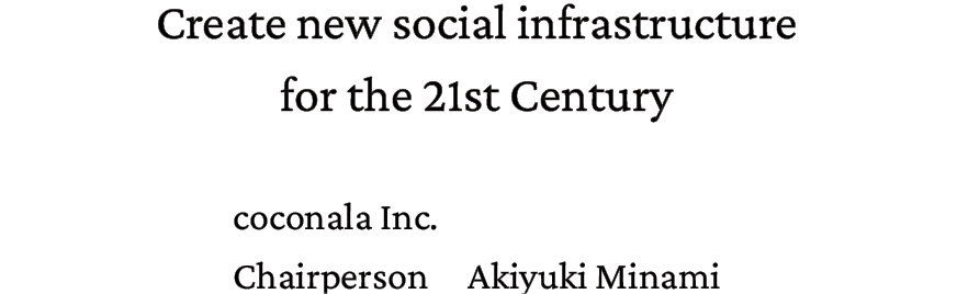 Create new social infrastructure for the 21st Century. coconala Inc. Chairperson Akiyuki Minami