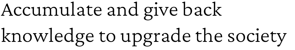 Accumulate and give back knowledge to upgrade the society