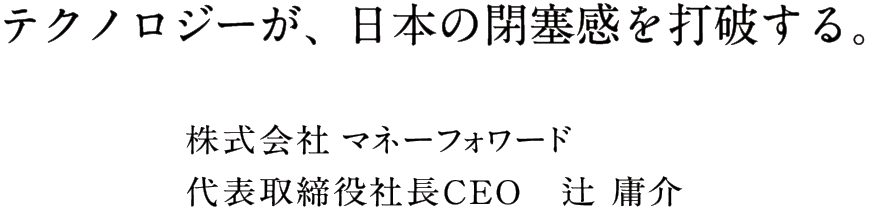 テクノロジーが、日本の閉塞感を打破する。 株式会社マネーフォワード代表取締役社長CEO 辻庸介