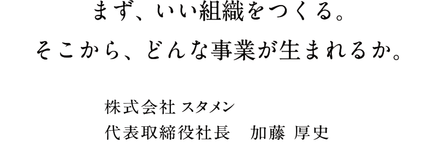 まず、いい組織をつくる。そこから、どんな事業が生まれるか。 株式会社スタメン代表取締役社長 加藤厚史