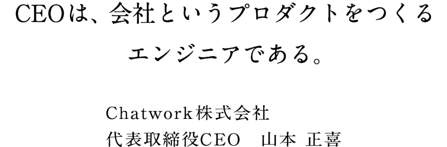 CEOは、会社というプロダクトをつくるエンジニアである。 Chatwork株式会社代表取締役CEO 山本正喜