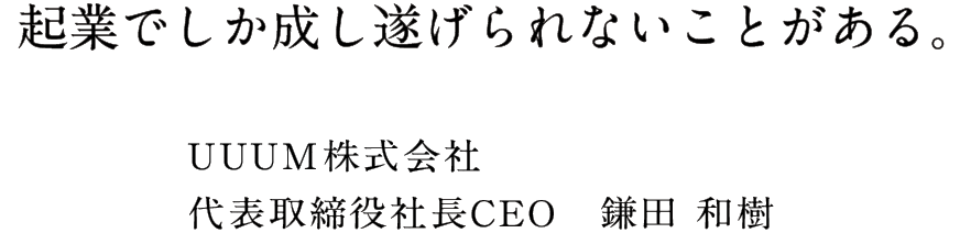 起業でしか成し遂げられないことがある。 UUUM株式会社代表取締役社長CEO 鎌田和樹