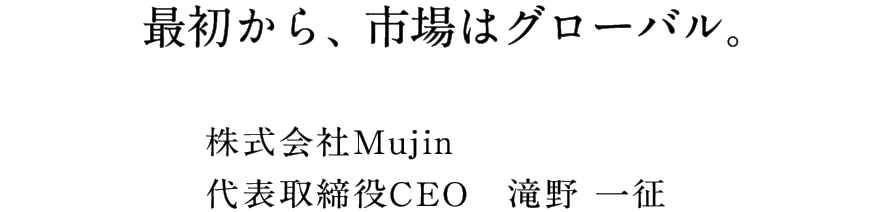 最初から、市場はグローバル。 株式会社Mujin代表取締役CEO 滝野一征