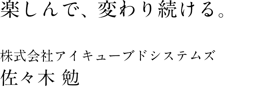 楽しんで、変わり続ける。